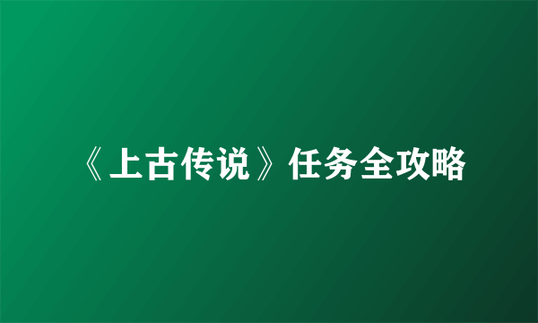 《上古传说》任务全攻略