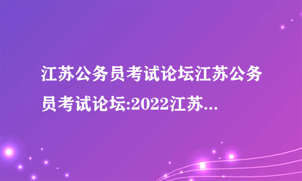 江苏公务员考试论坛江苏公务员考试论坛:2022江苏公务员考试时间