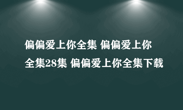 偏偏爱上你全集 偏偏爱上你全集28集 偏偏爱上你全集下载