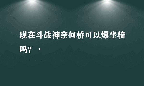 现在斗战神奈何桥可以爆坐骑吗？·