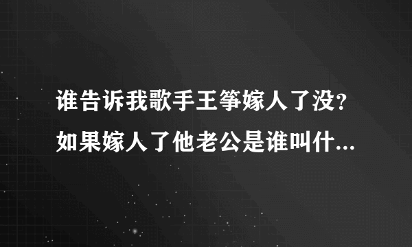 谁告诉我歌手王筝嫁人了没？如果嫁人了他老公是谁叫什么有图最好、在这先谢谢各位了。