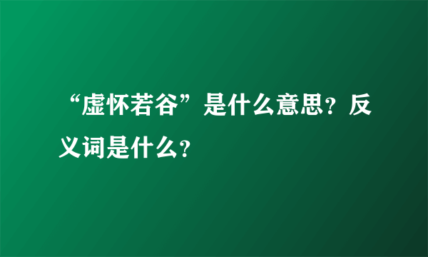 “虚怀若谷”是什么意思？反义词是什么？