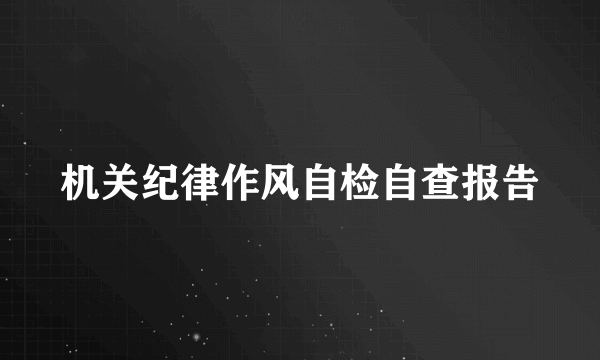 机关纪律作风自检自查报告