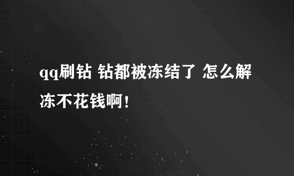 qq刷钻 钻都被冻结了 怎么解冻不花钱啊！