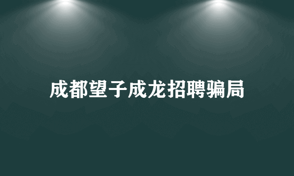 成都望子成龙招聘骗局