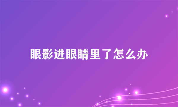 眼影进眼睛里了怎么办