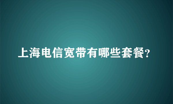 上海电信宽带有哪些套餐？