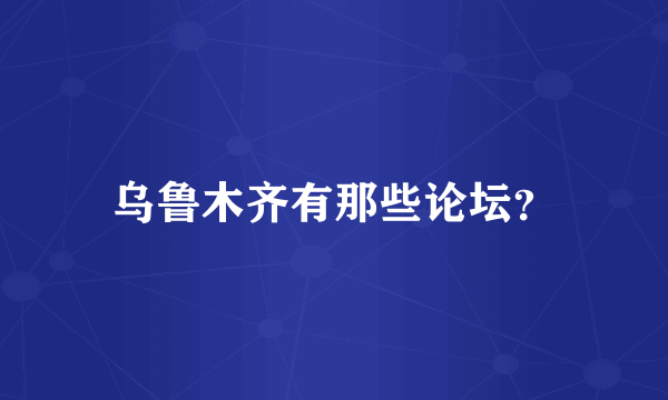 乌鲁木齐有那些论坛？