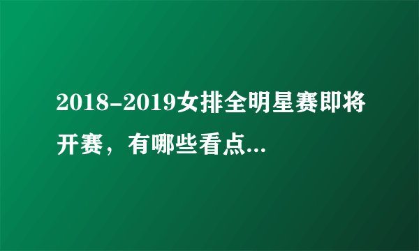 2018-2019女排全明星赛即将开赛，有哪些看点？你期待吗？