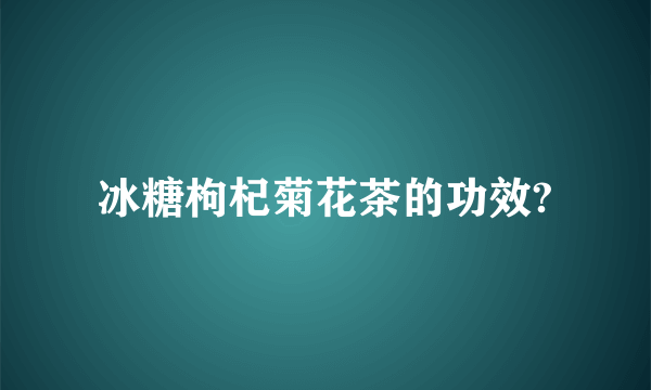 冰糖枸杞菊花茶的功效?