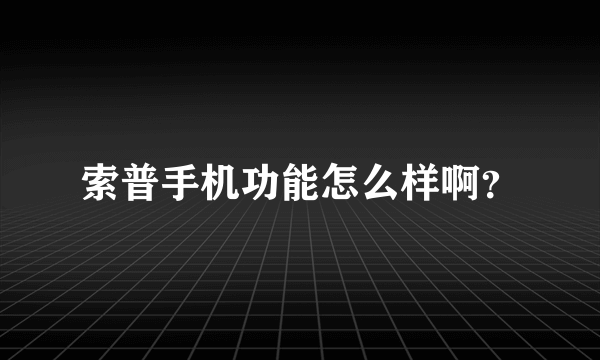 索普手机功能怎么样啊？