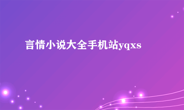 言情小说大全手机站yqxs