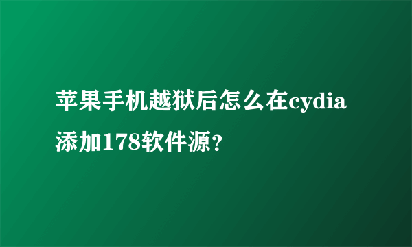 苹果手机越狱后怎么在cydia添加178软件源？