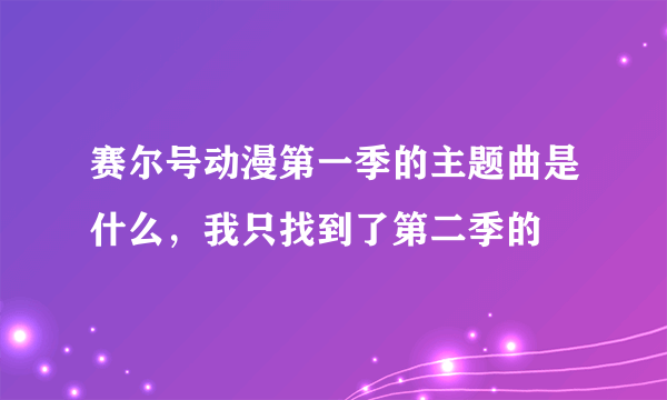 赛尔号动漫第一季的主题曲是什么，我只找到了第二季的