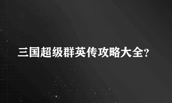 三国超级群英传攻略大全？