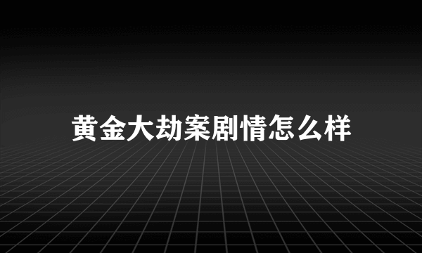 黄金大劫案剧情怎么样