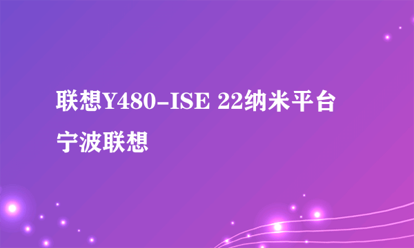 联想Y480-ISE 22纳米平台 宁波联想