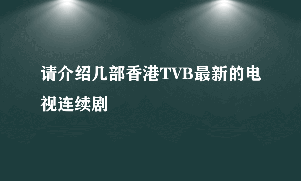 请介绍几部香港TVB最新的电视连续剧