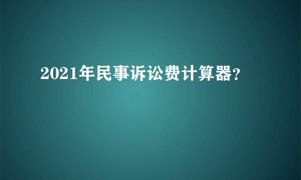 2021年民事诉讼费计算器？