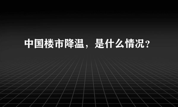 中国楼市降温，是什么情况？