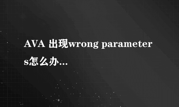 AVA 出现wrong parameters怎么办? 还有 安装AVA时默认目录是C盘，怎么回事？ 我想装其他盘啊！~~ 急求！