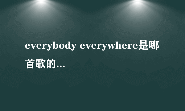 everybody everywhere是哪首歌的歌词?歌名叫什么?