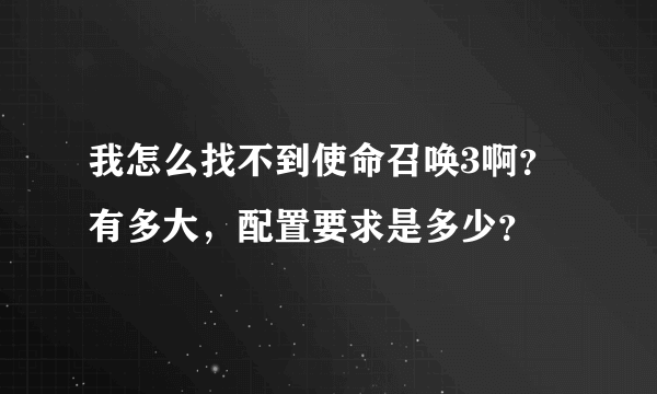 我怎么找不到使命召唤3啊？有多大，配置要求是多少？