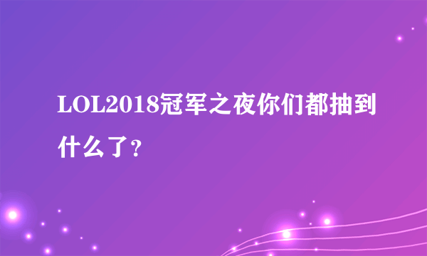 LOL2018冠军之夜你们都抽到什么了？