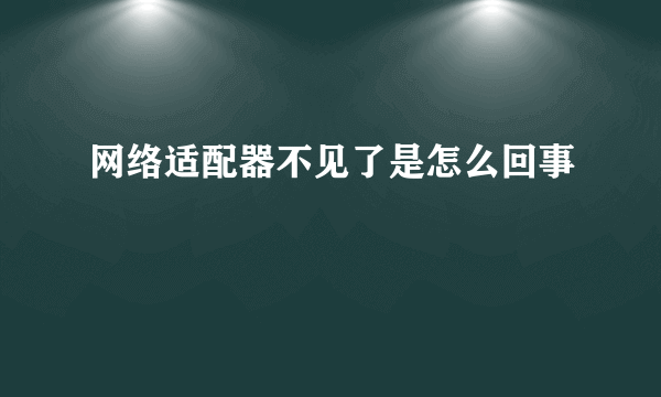 网络适配器不见了是怎么回事