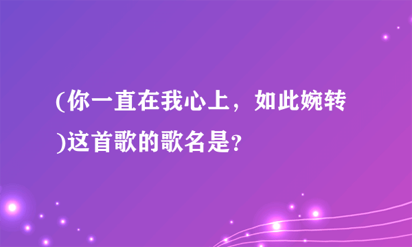 (你一直在我心上，如此婉转 )这首歌的歌名是？