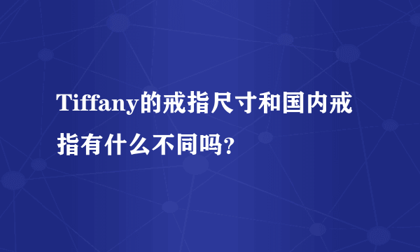 Tiffany的戒指尺寸和国内戒指有什么不同吗？