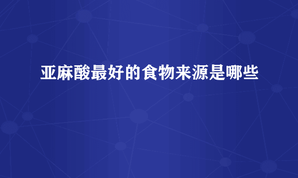 亚麻酸最好的食物来源是哪些