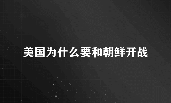 美国为什么要和朝鲜开战