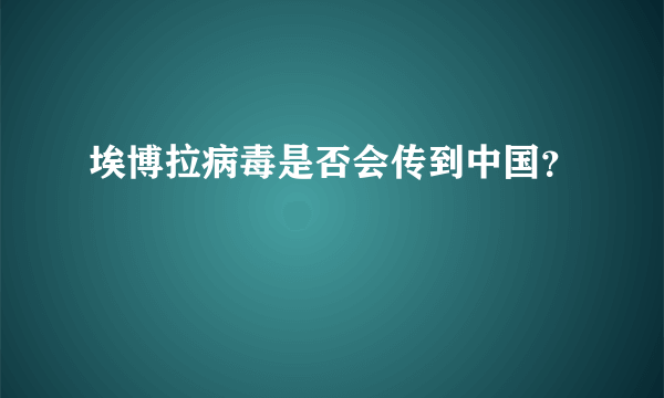 埃博拉病毒是否会传到中国？