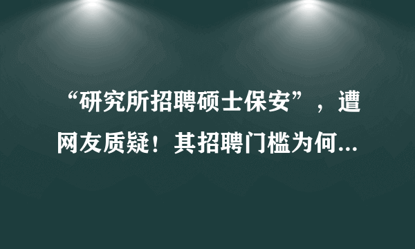 “研究所招聘硕士保安”，遭网友质疑！其招聘门槛为何这么高？