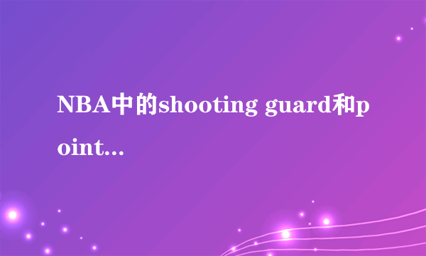 NBA中的shooting guard和point guard 是什么意思？有什么区别？