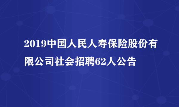 2019中国人民人寿保险股份有限公司社会招聘62人公告