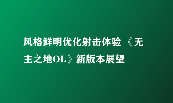 风格鲜明优化射击体验 《无主之地OL》新版本展望