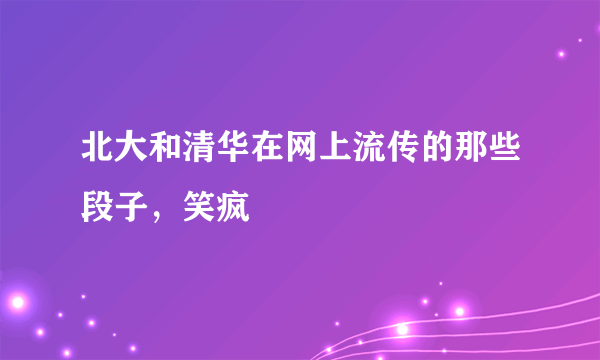 北大和清华在网上流传的那些段子，笑疯