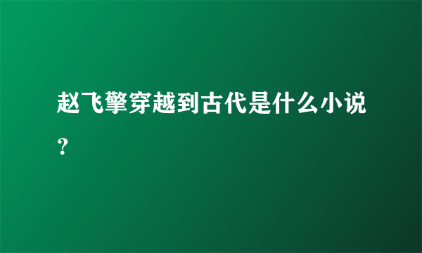 赵飞擎穿越到古代是什么小说？