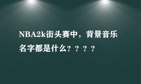 NBA2k街头赛中，背景音乐名字都是什么？？？？