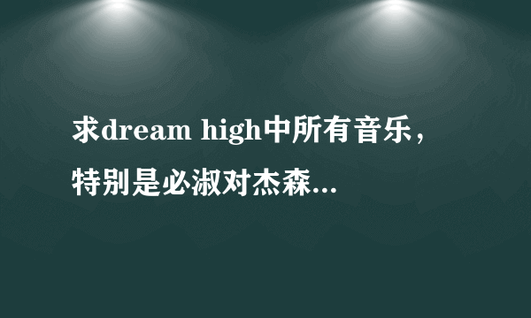 求dream high中所有音乐，特别是必淑对杰森告白时的歌就是写在便易贴上的