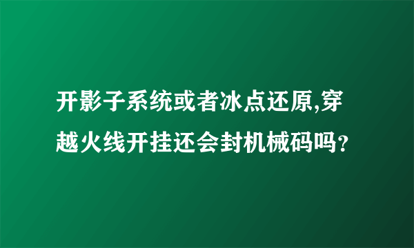 开影子系统或者冰点还原,穿越火线开挂还会封机械码吗？