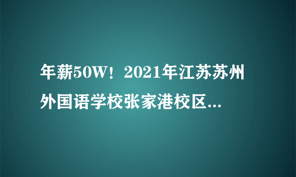 年薪50W！2021年江苏苏州外国语学校张家港校区招聘教师启事（若干人）