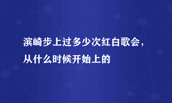 滨崎步上过多少次红白歌会，从什么时候开始上的