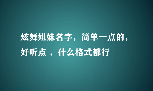 炫舞姐妹名字，简单一点的，好听点 ，什么格式都行