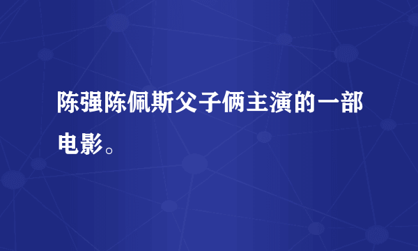 陈强陈佩斯父子俩主演的一部电影。