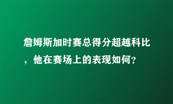 詹姆斯加时赛总得分超越科比，他在赛场上的表现如何？