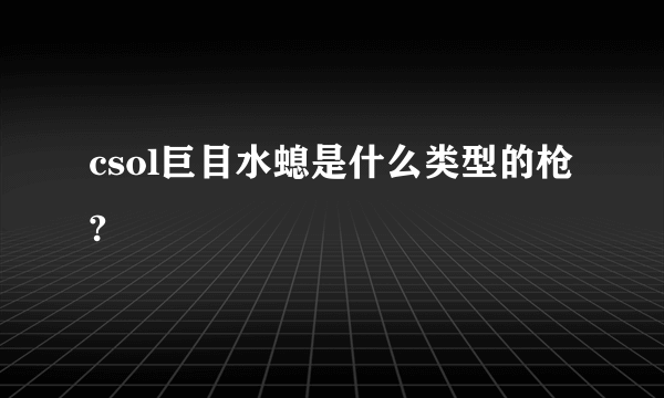 csol巨目水螅是什么类型的枪?