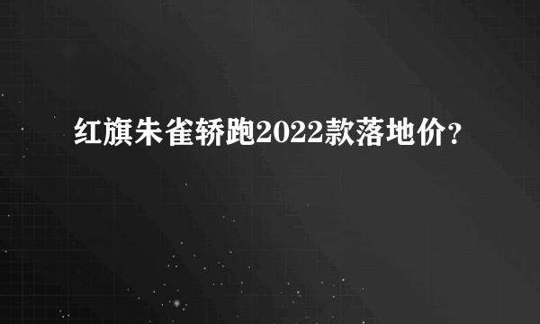 红旗朱雀轿跑2022款落地价？